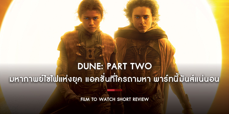 Dune Part Two : มหากาพย์ไซไฟแห่งยุค จุดกึ่งกลางระหว่างบล็อกบัสเตอร์กับคราฟท์งานศิลป์ จัดเต็มความบันเทิงและละเมียดทางอารมณ์ | Film to Watch Short Revie